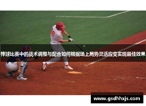 棒球比赛中的战术调整与配合如何根据场上局势灵活应变实现最佳效果