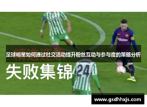 足球明星如何通过社交活动提升粉丝互动与参与度的策略分析