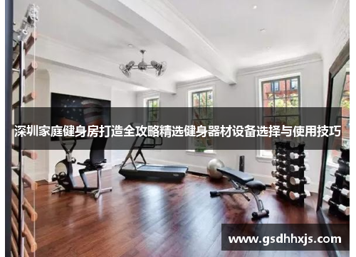 深圳家庭健身房打造全攻略精选健身器材设备选择与使用技巧