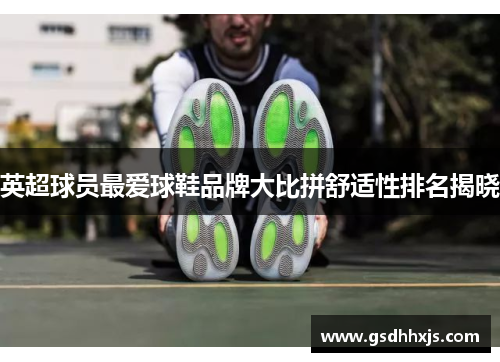 英超球员最爱球鞋品牌大比拼舒适性排名揭晓