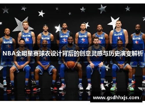NBA全明星赛球衣设计背后的创意灵感与历史演变解析