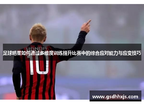 足球明星如何通过多维度训练提升比赛中的综合应对能力与应变技巧